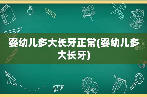 婴幼儿多大长牙正常(婴幼儿多大长牙)