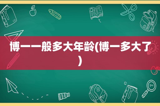 博一一般多大年龄(博一多大了)