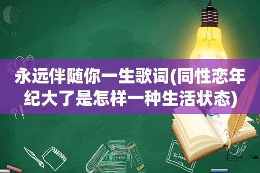 永远伴随你一生歌词( *** 年纪大了是怎样一种生活状态)