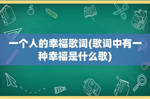 一个人的幸福歌词(歌词中有一种幸福是什么歌)