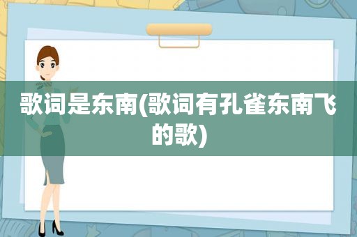 歌词是东南(歌词有孔雀东南飞的歌)