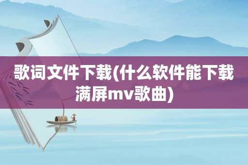 歌词文件下载(什么软件能下载满屏mv歌曲)