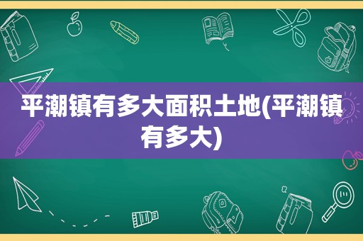 平潮镇有多大面积土地(平潮镇有多大)