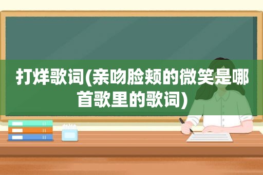 打烊歌词(亲吻脸颊的微笑是哪首歌里的歌词)