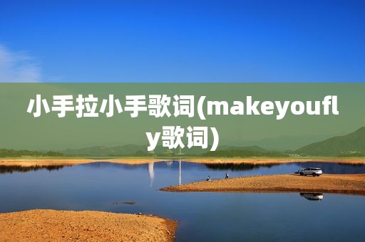 小手拉小手歌词(makeyoufly歌词)