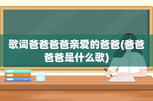 歌词爸爸爸爸亲爱的爸爸(爸爸爸爸是什么歌)