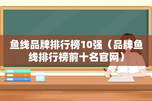 鱼线品牌排行榜10强（品牌鱼线排行榜前十名官网）