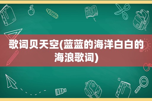 歌词贝天空(蓝蓝的海洋白白的海浪歌词)