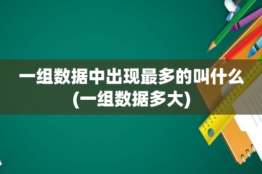 一组数据中出现最多的叫什么(一组数据多大)