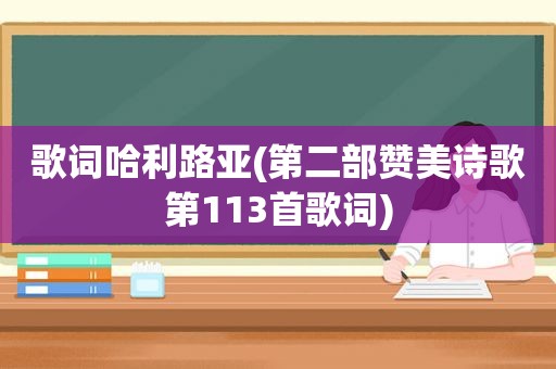 歌词哈利路亚(第二部赞美诗歌第113首歌词)