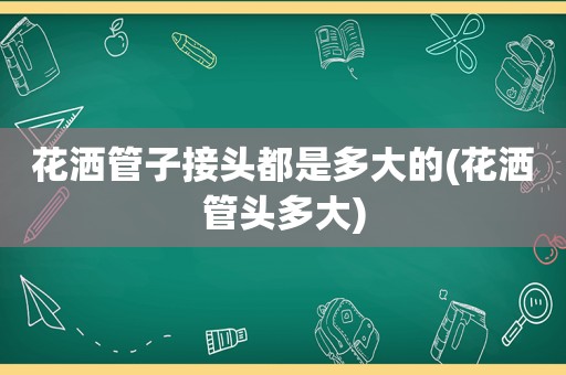 花洒管子接头都是多大的(花洒管头多大)