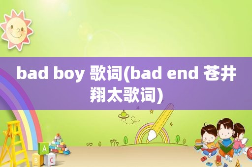 bad boy 歌词(bad end 苍井翔太歌词)