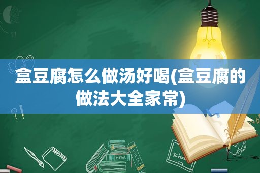 盒豆腐怎么做汤好喝(盒豆腐的做法大全家常)