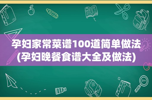 孕妇家常菜谱100道简单做法(孕妇晚餐食谱大全及做法)