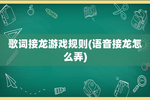 歌词接龙游戏规则(语音接龙怎么弄)