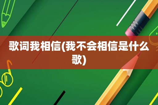 歌词我相信(我不会相信是什么歌)