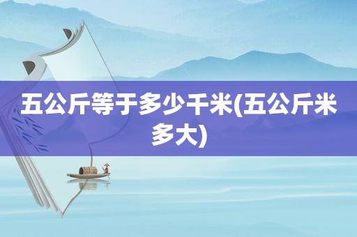 五公斤等于多少千米(五公斤米多大)