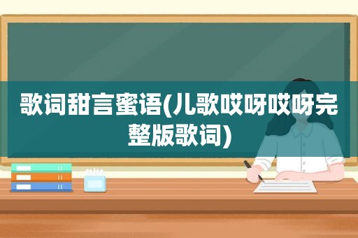 歌词甜言蜜语(儿歌哎呀哎呀完整版歌词)