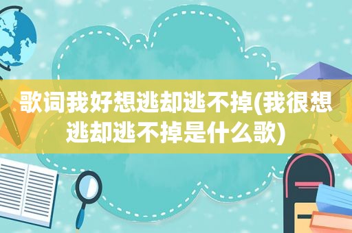 歌词我好想逃却逃不掉(我很想逃却逃不掉是什么歌)