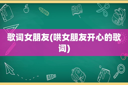 歌词女朋友(哄女朋友开心的歌词)