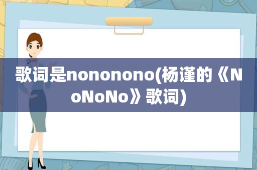 歌词是nononono(杨谨的《NoNoNo》歌词)