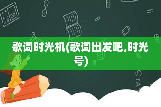 歌词时光机(歌词出发吧,时光号)