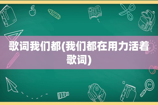 歌词我们都(我们都在用力活着歌词)