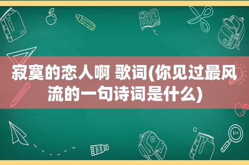 寂寞的恋人啊 歌词(你见过最风流的一句诗词是什么)