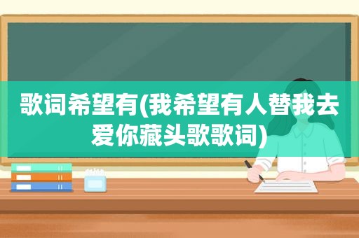 歌词希望有(我希望有人替我去爱你藏头歌歌词)