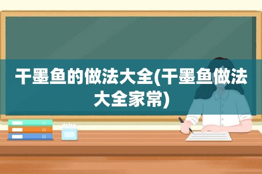 干墨鱼的做法大全(干墨鱼做法大全家常)