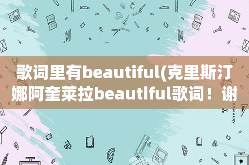 歌词里有beautiful(克里斯汀娜阿奎莱拉beautiful歌词！谢谢)