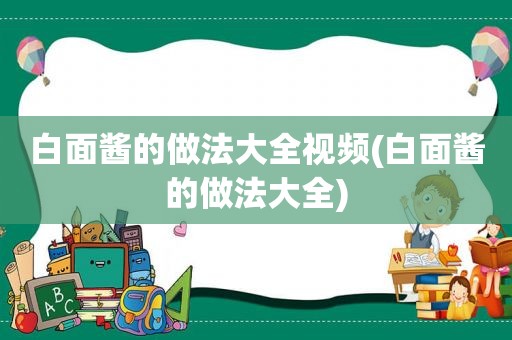 白面酱的做法大全视频(白面酱的做法大全)