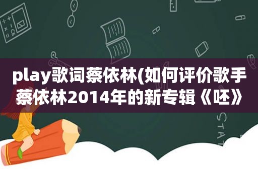 play歌词蔡依林(如何评价歌手蔡依林2014年的新专辑《呸》)