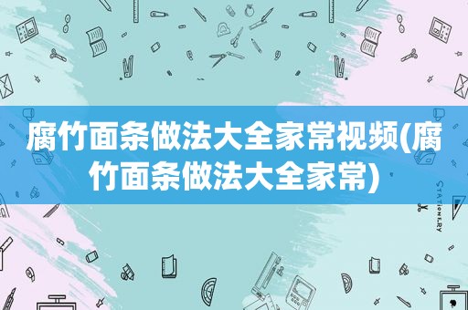 腐竹面条做法大全家常视频(腐竹面条做法大全家常)