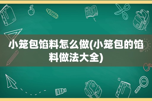 小笼包馅料怎么做(小笼包的馅料做法大全)