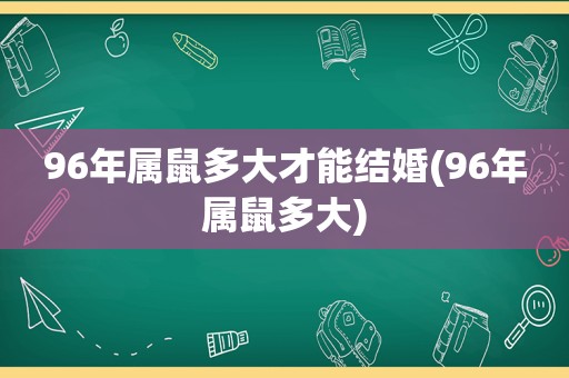 96年属鼠多大才能结婚(96年属鼠多大)