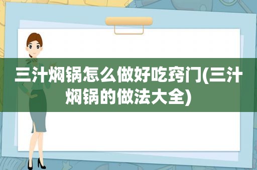 三汁焖锅怎么做好吃窍门(三汁焖锅的做法大全)