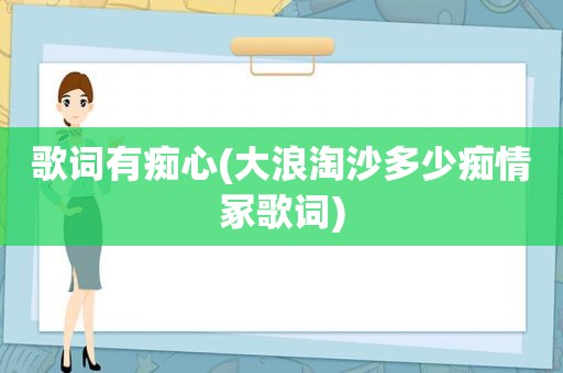 歌词有痴心(大浪淘沙多少痴情冢歌词)