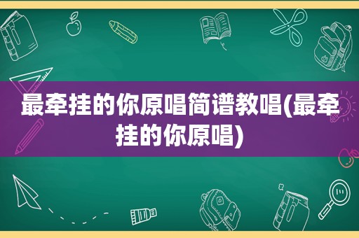 最牵挂的你原唱简谱教唱(最牵挂的你原唱)