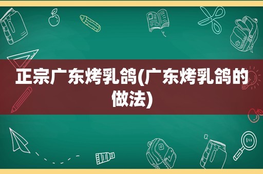 正宗广东烤乳鸽(广东烤乳鸽的做法)