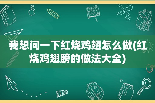 我想问一下红烧鸡翅怎么做(红烧鸡翅膀的做法大全)