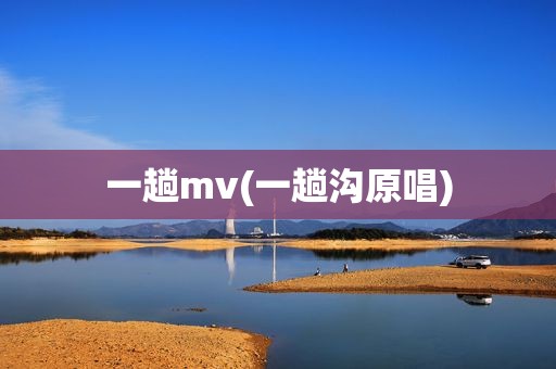 一趟mv(一趟沟原唱)