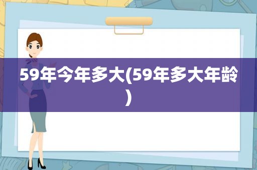 59年今年多大(59年多大年龄)