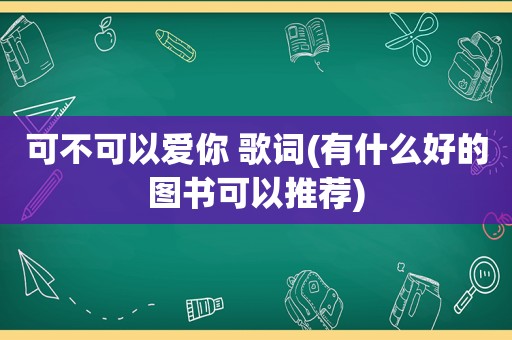 可不可以爱你 歌词(有什么好的图书可以推荐)