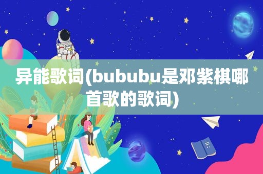 异能歌词(bububu是邓紫棋哪首歌的歌词)