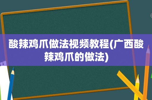 酸辣鸡爪做法视频教程(广西酸辣鸡爪的做法)