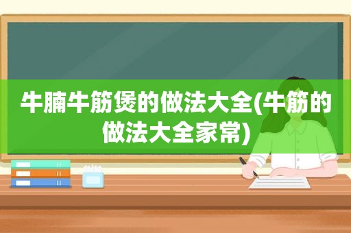 牛腩牛筋煲的做法大全(牛筋的做法大全家常)