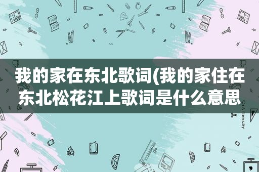 我的家在东北歌词(我的家住在东北松花江上歌词是什么意思)