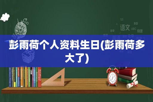 彭雨荷个人资料生日(彭雨荷多大了)