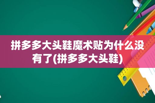 拼多多大头鞋魔术贴为什么没有了(拼多多大头鞋)